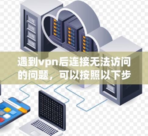 遇到vpn后连接无法访问的问题，可以按照以下步骤进行排查和解决