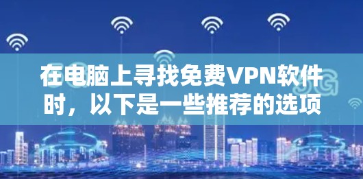 在电脑上寻找免费VPN软件时，以下是一些推荐的选项，每个软件都有其独特的特点