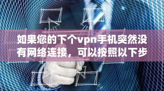 如果您的下个vpn手机突然没有网络连接,可以按照以下步骤进行排查 如果您的下个vpn手机突然没有网络连接,可以按照以下步骤进行排查