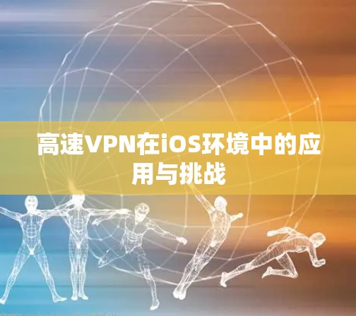高速VPN在iOS环境中的应用与挑战