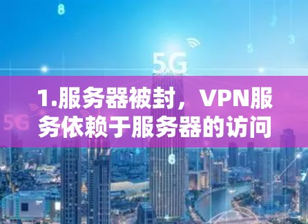 1.服务器被封,VPN服务依赖于服务器的访问权限,如果服务器被封,可能是因为服务器被攻击或停机 1.服务器被封,VPN服务依赖于服务器的访问权限,如果服务器被封,可能是因为服务器被攻击或停机