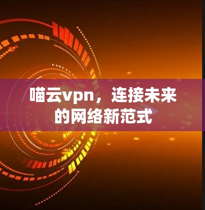 喵云vpn，连接未来的网络新范式
