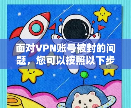 面对VPN账号被封的问题，您可以按照以下步骤进行管理和预防