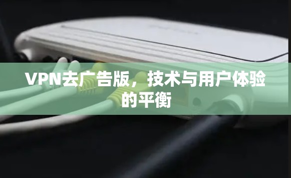 VPN去广告版，技术与用户体验的平衡