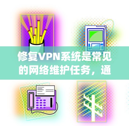 修复VPN系统是常见的网络维护任务，通常使用工具如Snort、Netcat或VCS等。以下是详细的步骤 guide