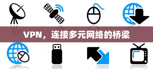 VPN,连接多元网络的桥梁 VPN,连接多元网络的桥梁