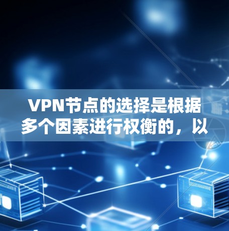 VPN节点的选择是根据多个因素进行权衡的，以下是选择VPN节点的关键因素和建议