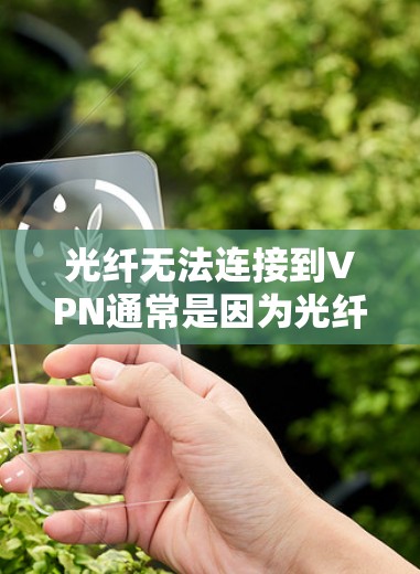 光纤无法连接到VPN通常是因为光纤连接到一个不安全的网络，或者VPN服务器被截获或被阻止访问。以下是一些可能的原因和解决步骤