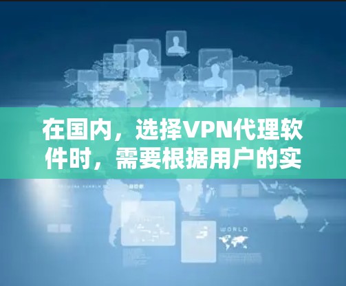 在国内，选择VPN代理软件时，需要根据用户的实际需求和场景来选择。以下是一些常见的国内VPN代理软件及其特点