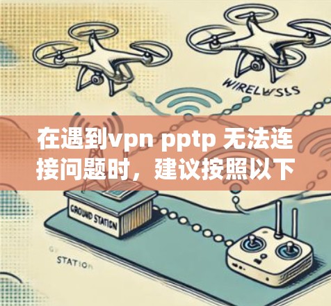 在遇到vpn pptp 无法连接问题时,建议按照以下步骤进行排查和解决问题 在遇到vpn pptp 无法连接问题时,建议按照以下步骤进行排查和解决问题