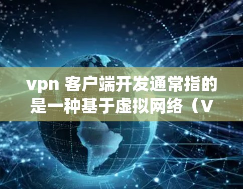 vpn 客户端开发通常指的是一种基于虚拟网络（VPN）的客户端开发解决方案。客户端开发通常指的是为用户提供专属的网络环境，允许他们访问或使用公司提供的网络服务（如VPN）