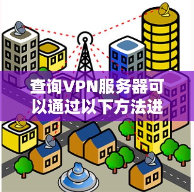 查询VPN服务器可以通过以下方法进行 查询VPN服务器可以通过以下方法进行