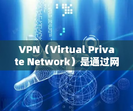 VPN（Virtual Private Network）是通过网络加密技术将内部网络内容转发到外部网络，用于访问外部网站或服务。当你使用VPN时，可能会遇到一些问题，比如连接不畅或网络不稳定