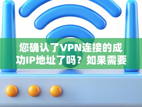 您确认了VPN连接的成功IP地址了吗？如果需要确认IP地址是否正确，可以按照以下步骤操作
