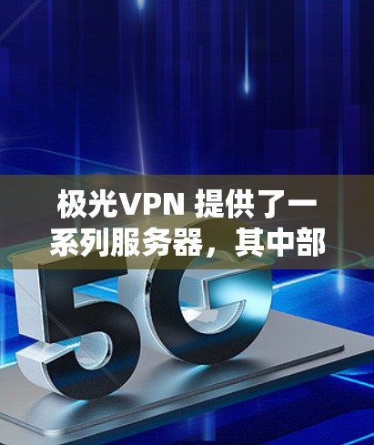 极光VPN 提供了一系列服务器，其中部分服务器的名称和配置可能与极光服务器相关。如果您指的是极光VPN的服务器，以下是一些可能的服务器信息