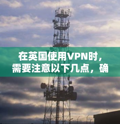 在英国使用VPN时，需要注意以下几点，确保遵守相关法律和规定