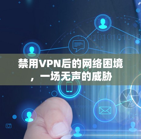 禁用VPN后的网络困境,一场无声的威胁 禁用VPN后的网络困境,一场无声的威胁