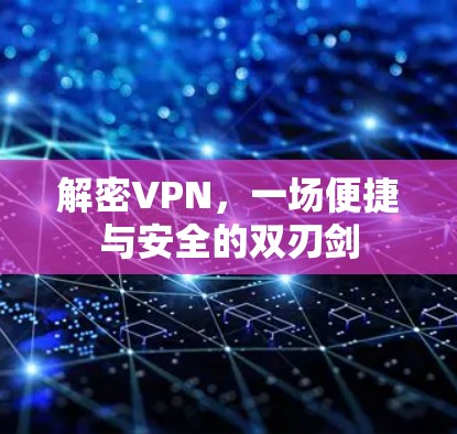 解密VPN，一场便捷与安全的双刃剑