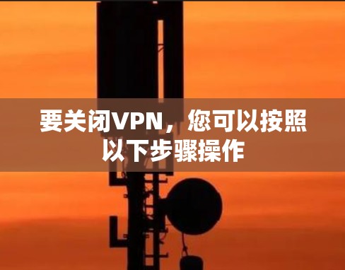 要关闭VPN,您可以按照以下步骤操作 要关闭VPN,您可以按照以下步骤操作