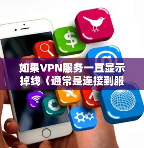 如果VPN服务一直显示掉线（通常是连接到服务器失败或网络连接失败）通常是因为以下几个原因