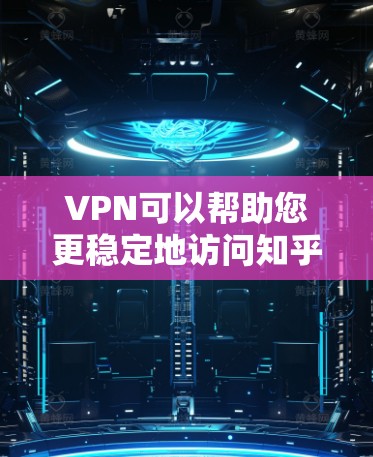 VPN可以帮助您更稳定地访问知乎内容，尤其是在特定地区的网络条件下。以下是使用VPN访问知乎的具体步骤