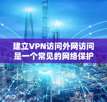 建立VPN访问外网访问是一个常见的网络保护技术,以下是详细的步骤和注意事项 建立VPN访问外网访问是一个常见的网络保护技术,以下是详细的步骤和注意事项