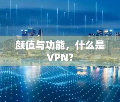 颜值与功能，什么是VPN？