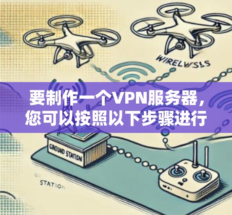 要制作一个VPN服务器,您可以按照以下步骤进行 要制作一个VPN服务器,您可以按照以下步骤进行