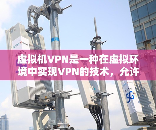 虚拟机VPN是一种在虚拟环境中实现VPN的技术,允许跨部门或跨组织的内部通信。以下是虚拟机VPN的详细使用步骤 虚拟机VPN是一种在虚拟环境中实现VPN的技术,允许跨部门或跨组织的内部通信。以下是虚拟机VPN的详细使用步骤