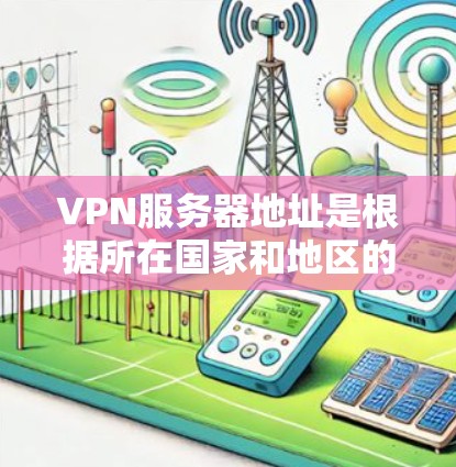 VPN服务器地址是根据所在国家和地区的安全标准推荐的服务器,这些服务器通常位于全球范围内的互联网服务器,如美国、日本、欧洲等国家。以下是一些常见的VPN服务器地址示例 VPN服务器地址是根据所在国家和地区的安全标准推荐的服务器,这些服务器通常位于全球范围内的互联网服务器,如美国、日本、欧洲等国家。以下是一些常见的VPN服务器地址示例