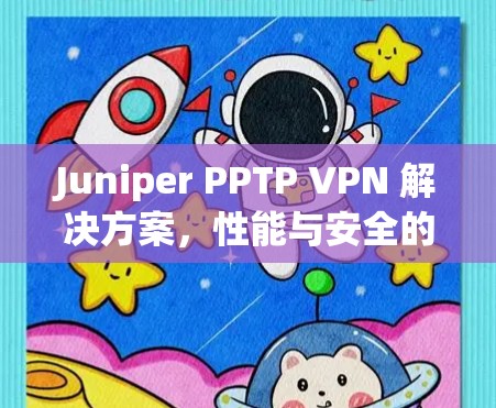 Juniper PPTP VPN 解决方案，性能与安全的平衡