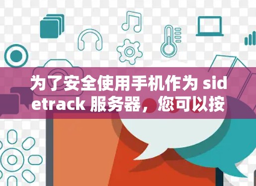 为了安全使用手机作为 sidetrack 服务器,您可以按照以下步骤操作 为了安全使用手机作为 sidetrack 服务器,您可以按照以下步骤操作