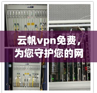 云帆vpn免费，为您守护您的网络安全！