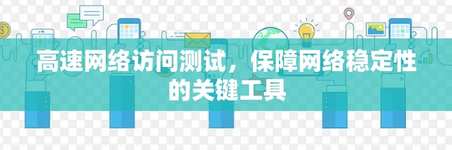 高速网络访问测试,保障网络稳定性的关键工具 高速网络访问测试,保障网络稳定性的关键工具