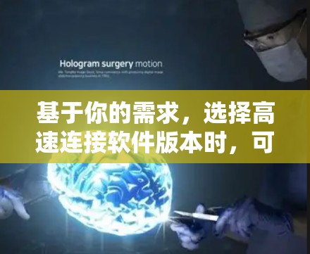 基于你的需求，选择高速连接软件版本时，可以按照以下步骤进行