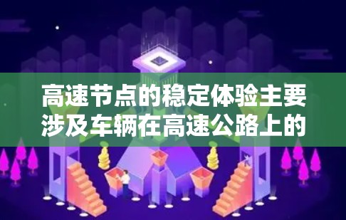 高速节点的稳定体验主要涉及车辆在高速公路上的运行稳定性和可靠性。以下是一些关键方面 高速节点的稳定体验主要涉及车辆在高速公路上的运行稳定性和可靠性。以下是一些关键方面