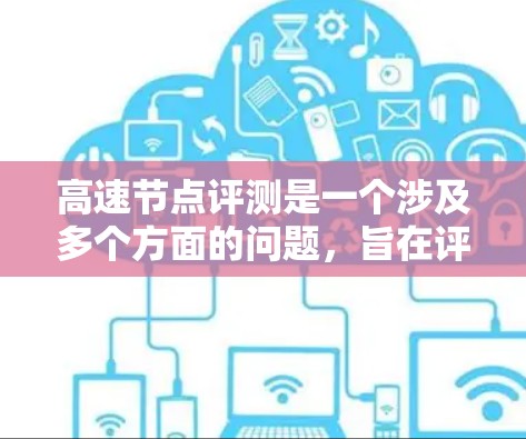 高速节点评测是一个涉及多个方面的问题,旨在评估和优化高速网络节点的性能。以下是对高速节点评测的详细分析和总结 高速节点评测是一个涉及多个方面的问题,旨在评估和优化高速网络节点的性能。以下是对高速节点评测的详细分析和总结