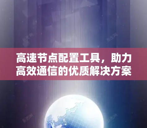 高速节点配置工具，助力高效通信的优质解决方案