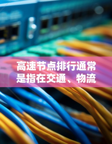 高速节点排行通常是指在交通、物流或城市规划等领域,利用实时数据和分析方法,对高速节点(如高速公路、铁路桥头、机场等)进行排序或评估。以下是关于高速节点排行的一些关键点和方法 高速节点排行通常是指在交通、物流或城市规划等领域,利用实时数据和分析方法,对高速节点(如高速公路、铁路桥头、机场等)进行排序或评估。以下是关于高速节点排行的一些关键点和方法