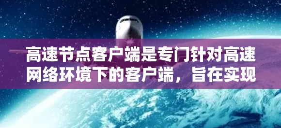 高速节点客户端是专门针对高速网络环境下的客户端,旨在实现高效的数据传输和处理。以下是对该主题的详细总结 高速节点客户端是专门针对高速网络环境下的客户端,旨在实现高效的数据传输和处理。以下是对该主题的详细总结