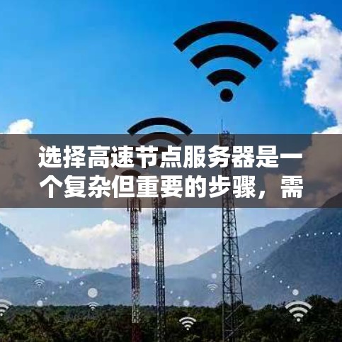 选择高速节点服务器是一个复杂但重要的步骤,需要综合考虑多个因素以确保性能和稳定性。以下是一个结构化的总结,帮助你更好地理解和决策 选择高速节点服务器是一个复杂但重要的步骤,需要综合考虑多个因素以确保性能和稳定性。以下是一个结构化的总结,帮助你更好地理解和决策