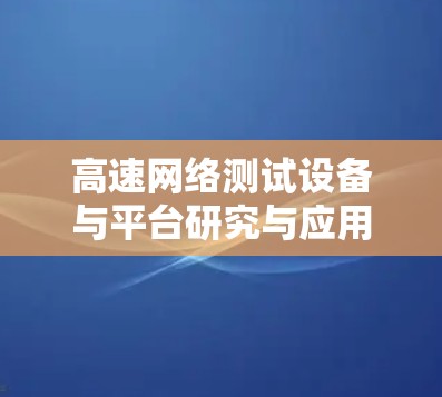 高速网络测试设备与平台研究与应用 高速网络测试设备与平台研究与应用