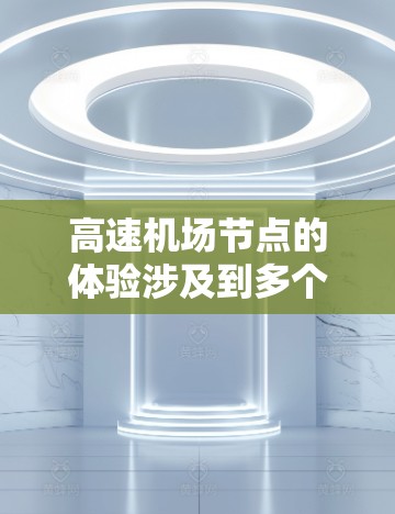 高速机场节点的体验涉及到多个关键组成部分，包括跑道、起飞、降落、信号灯、站台等。以下是对高速机场节点体验的分析和总结