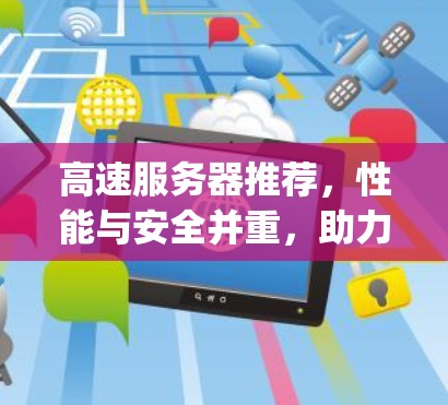 高速服务器推荐,性能与安全并重,助力数据Compute未来 高速服务器推荐,性能与安全并重,助力数据Compute未来