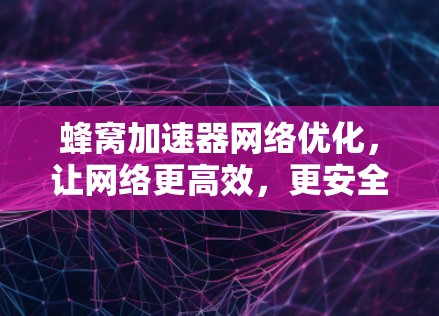 蜂窝加速器网络优化，让网络更高效，更安全