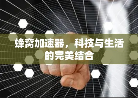 蜂窝加速器，科技与生活的完美结合