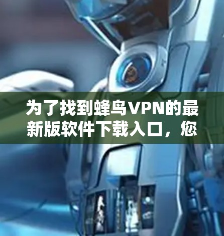 为了找到蜂鸟VPN的最新版软件下载入口，您可以按照以下步骤操作