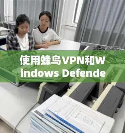使用蜂鸟VPN和Windows Defender的步骤如下