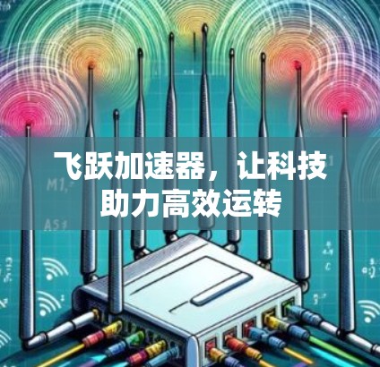 飞跃加速器,让科技助力高效运转 飞跃加速器,让科技助力高效运转