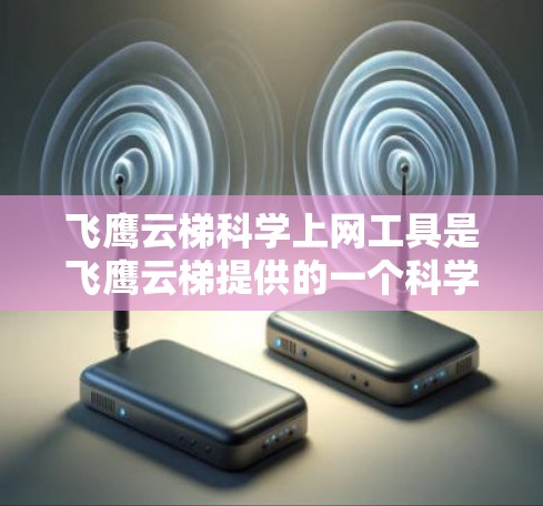 飞鹰云梯<strong>科学上网</strong>工具是飞鹰云梯提供的一个科学计算和数据分析的集成平台。它整合了多种科学计算工具和服务，让用户可以进行复杂的科学分析和数据处理。以下是关于飞鹰云梯<strong>科学上网</strong>工具的详细信息